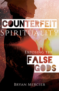 COUNTERFEIT SPIRITUALITY: EXPOSING THE FALSE GODS