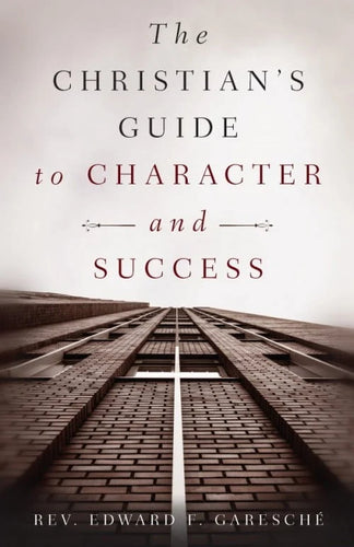 A Christian’s Guide to Character and Success: For Young Persons Seeking Lasting Happiness and Spiritual Wealth