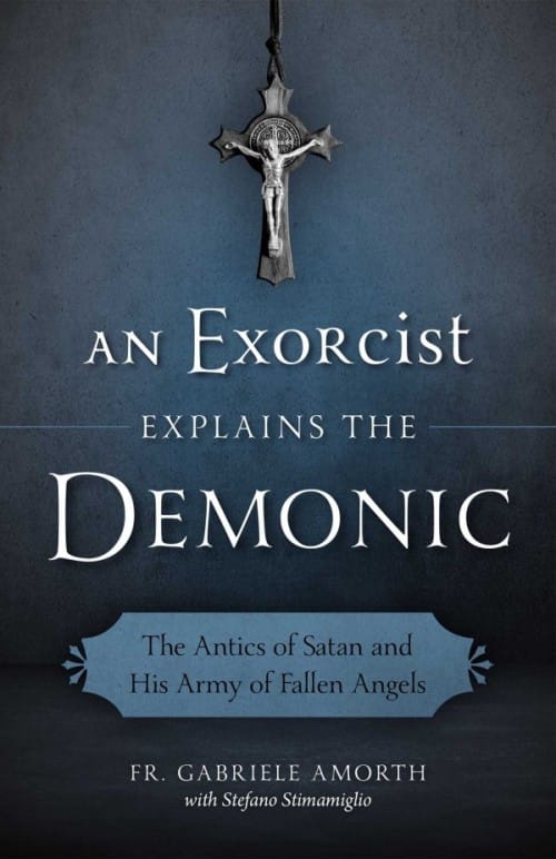 An Exorcist Explains the Demonic: The Antics of Satan and His Army of Fallen Angels