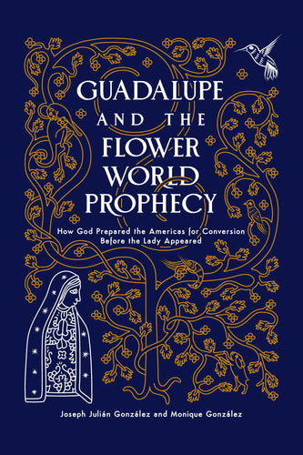 Guadalupe and the Flower World Prophecy: How God Prepared the Americas for Conversion Before the Lady Appeared