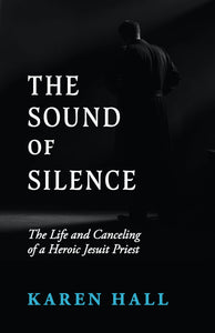 The Sound of Silence: The Life and Canceling of a Heroic Jesuit Priest