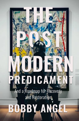 The Postmodern Predicament: And a Roadmap for Recovery and Restoration