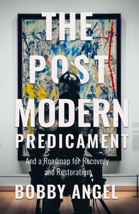 The Postmodern Predicament: And a Roadmap for Recovery and Restoration