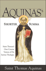 Aquinas’s Shorter Summa: Saint Thomas's Own Concise Version of His Summa Theologica