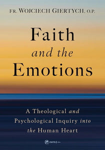 Faith and the Emotions: A Theological and Psychological Inquiry into the Human Heart