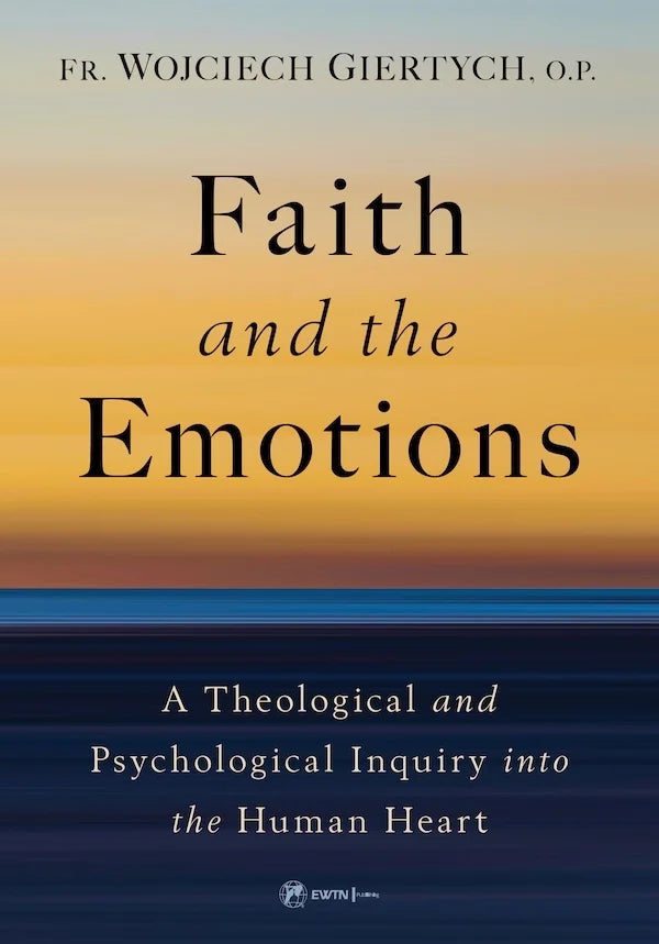 Faith and the Emotions: A Theological and Psychological Inquiry into the Human Heart