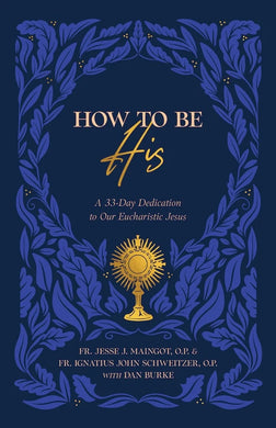 How to Be His: A 33-Day Dedication to Our Eucharistic Jesus