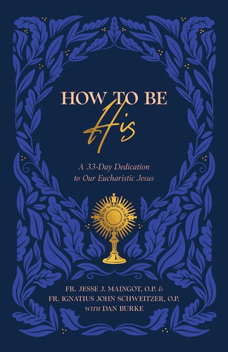 How to Be His: A 33-Day Dedication to Our Eucharistic Jesus