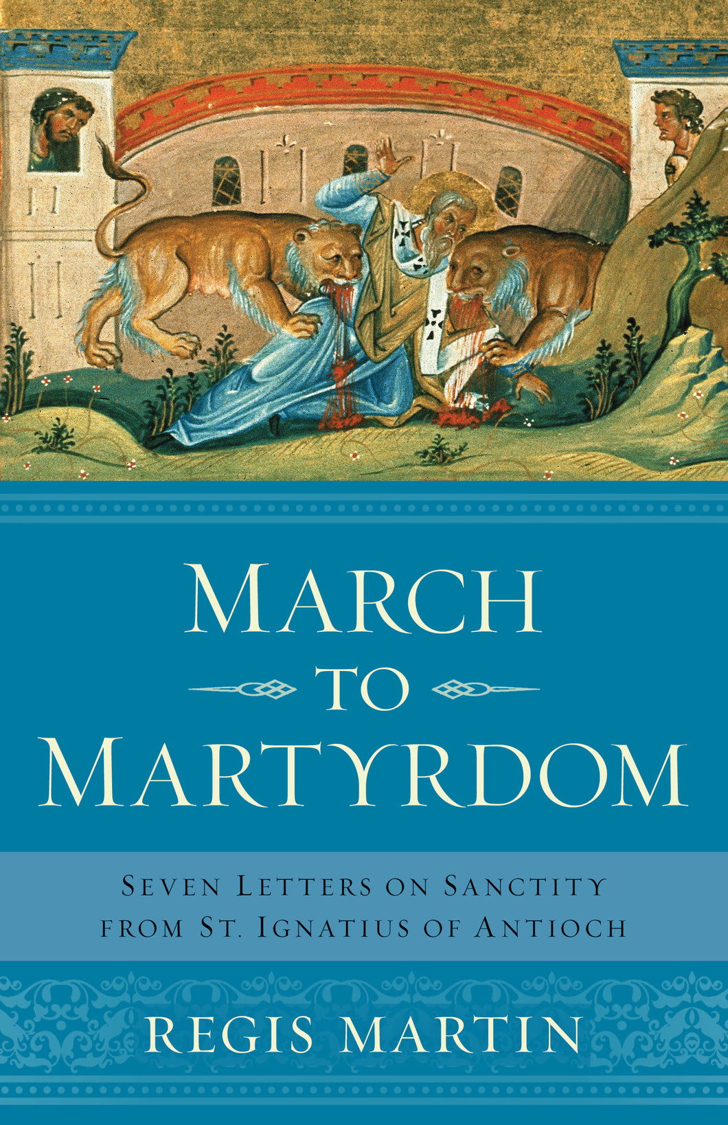 March to Martyrdom: Seven Letters on Sanctity from St. Ignatius of Antioch