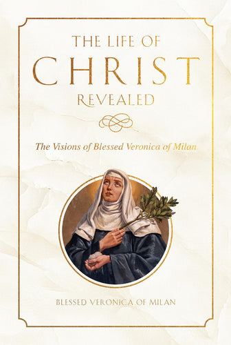 The Life of Christ Revealed: The Visions of Blessed Veronica of Milan