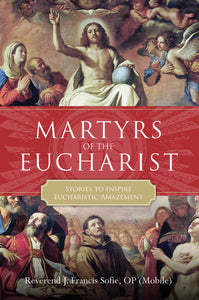 Martyrs of the Eucharist: Stories to Inspire Eucharistic Amazement