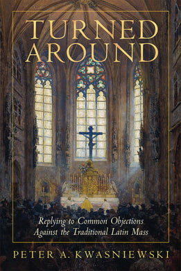 Turned Around: Replying to Common Objections Against the Traditional Latin Mass