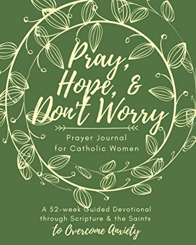 Pray, Hope, & Don't Worry Prayer Journal for Catholic Women: A 52-Week Guided Devotional Through Scripture and the Saints to Overcome Anxiety (Catholic Prayer Journal)