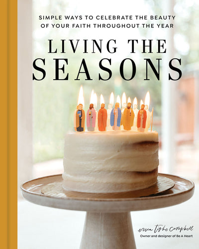 Living the Seasons: Simple Ways to Celebrate the Beauty of Your Faith throughout the Year