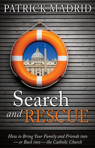 Search and Rescue: How to Bring Your Family and Friends Into - or Back into - The Catholic Church