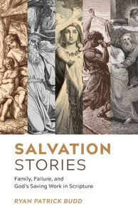 SALVATION STORIES: FAMILY, FAILURE, AND GOD'S SAVING WORK IN SCRIPTURE