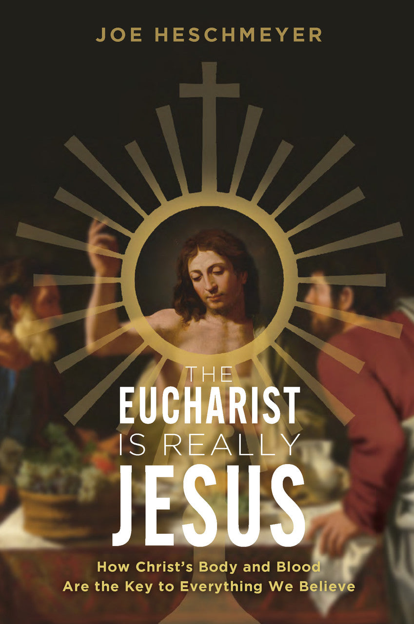 The Eucharist Is Really Jesus: How Christ's Body and Blood Are the Key to Everything We Believe