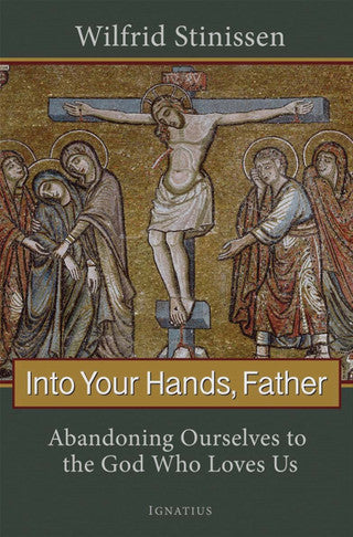 Into Your Hands, Father: Abandoning Ourselves to the God Who Loves Us