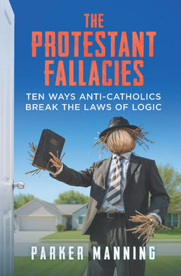 The Protestant Fallacies: Ten Ways Anti-Catholics Break the Laws of Logic