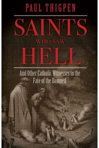 SAINTS WHO SAW HELL: AND OTHER CATHOLIC WITNESSES TO THE FATE OF THE DAMNED