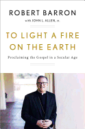 TO LIGHT A FIRE ON THE EARTH: PROCLAIMING THE GOSPEL IN A SECULAR AGE