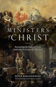 Ministers of Christ: Recovering the Roles of Clergy and Laity in an Age of Confusion