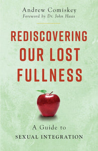 Rediscovering Our Lost Fullness: A Guide to Sexual Integration