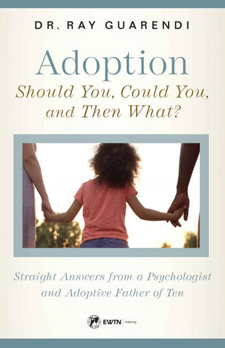 Adoption: Should You, Could You, and Then What? - Straight Answers from a Psychologist and Adoptive Father of Ten