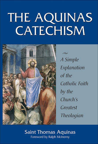 The Aquinas Catechism: A Simple Explanation of the Catholic Faith by the Church's Greatest Theologian
