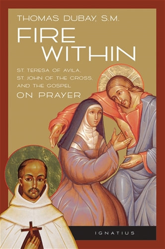 FIRE WITHIN: ST TERESA OF AVILA, ST JOHN OF THE CROSS, AND THE GOSPEL ON PRAYER