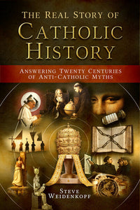 The Real Story of Catholic History: Answering Twenty Centuries of Anti-Catholic Myths (Softcover)