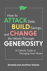 How to Attack Debt, Build Savings, and Change the World Through Generosity: A Catholic Guide to Managing Your Money